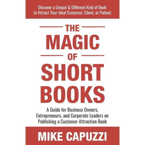 The Magic of Short Books: Discover a Unique & Different Kind of Book to Attract Your Ideal Customer