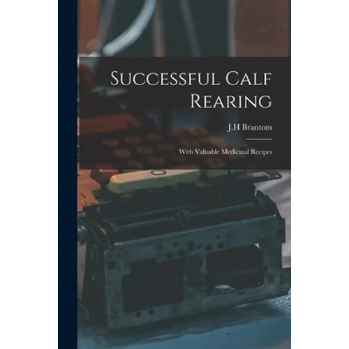 Successful Calf Rearing: With Valuable Medicinal Recipes