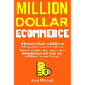 Million Dollar Ecommerce: A Beginner's Guide to Building an Unforgettable Ecommerce Brand. Pick a Profitable Idea, Start a New Online Business and Sca