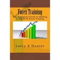 Forex Training: The Beginners Guide to Making It Big With Forex Trading