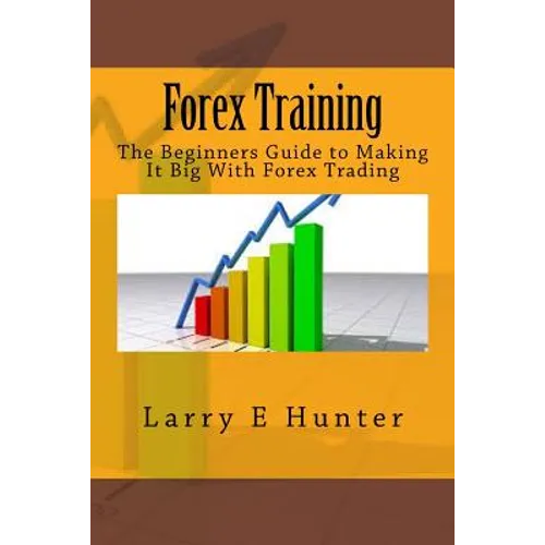 Forex Training: The Beginners Guide to Making It Big With Forex Trading