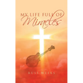 My Life Full of Miracles: A Book About Second Chances and the Miracles Witnessed Firsthand in the Life of the Author