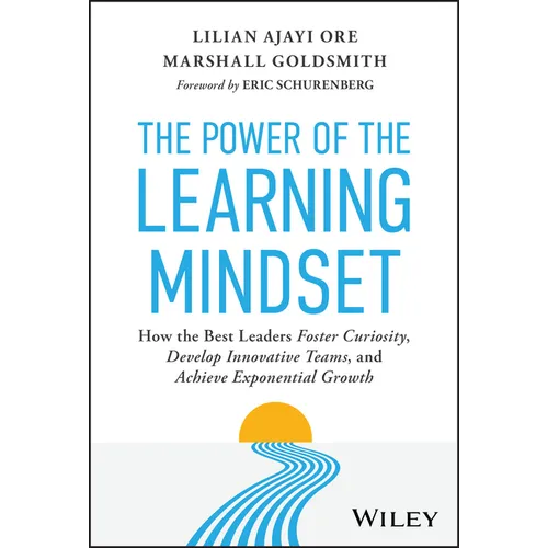 The Power of the Learning Mindset: How the Best Leaders Foster Curiosity, Develop Innovative Teams, and Achieve Exponential Growth