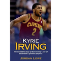 Kyrie Irving: The incredible story of Kyrie Irving - one of basketball's greatest players!