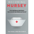 Becoming Nursey: From Code Blues to Code Browns, How to Care for Your Patients and Yourself