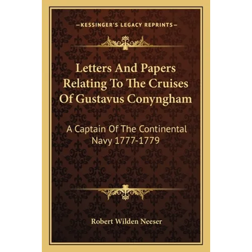 Letters And Papers Relating To The Cruises Of Gustavus Conyngham: A Captain Of The Continental Navy 1777-1779