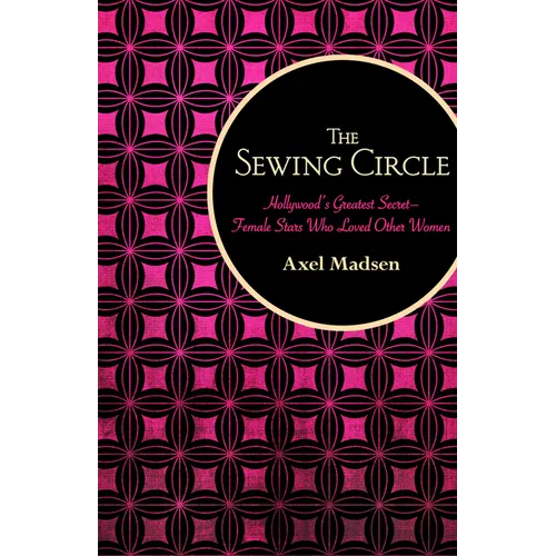 The Sewing Circle: Hollywood's Greatest Secret--Female Stars Who Loved Other Women