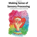 Making Sense of Sensory Processing: A no frills guide for Parents, Caregivers and School Staff