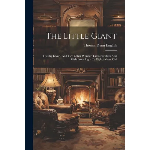 The Little Giant: The Big Dwarf, And Two Other Wonder-tales, For Boys And Girls From Eight To Eighty Years Old