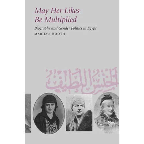 May Her Likes Be Multiplied: Biography and Gender Politics in Egypt