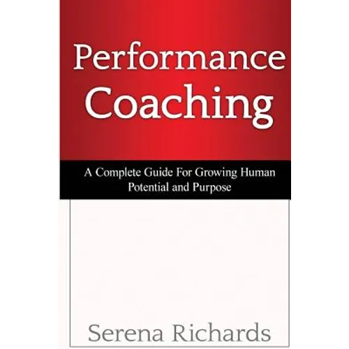 Performance Coaching: A Complete Guide For Growing Human Potential and Purpose: : Advanced Coaching Techniques And Tools For Developing Peop