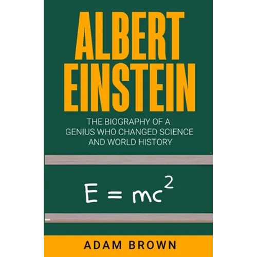 Albert Einstein: The Biography of a Genius Who Changed Science and World History
