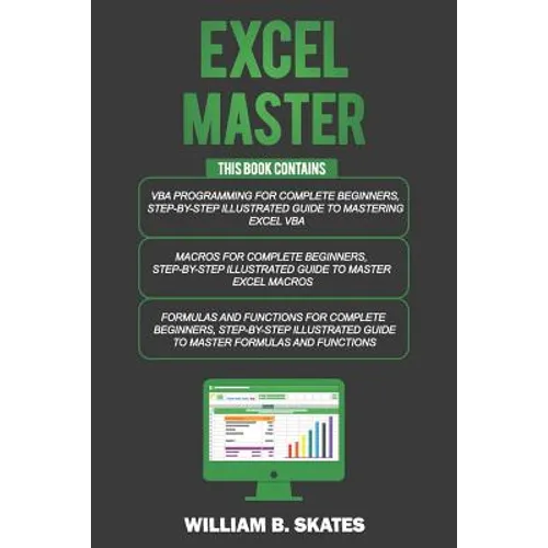 Excel Master: The Complete 3 Books in 1 for Excel - VBA for Complete Beginners, Step-By-Step Guide to Master Macros and Formulas and Functions