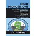 Eight Propositions: Guides to Understanding and Solving from Our African American Garden of Eden the Problem of Educating Black Males and Uplifting Bl