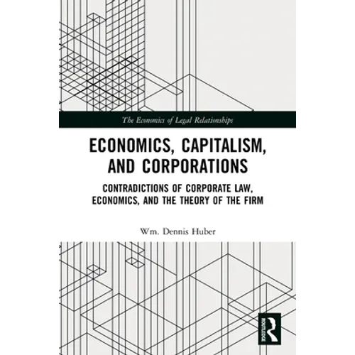 Economics, Capitalism, and Corporations: Contradictions of Corporate Law, Economics, and the Theory of the Firm