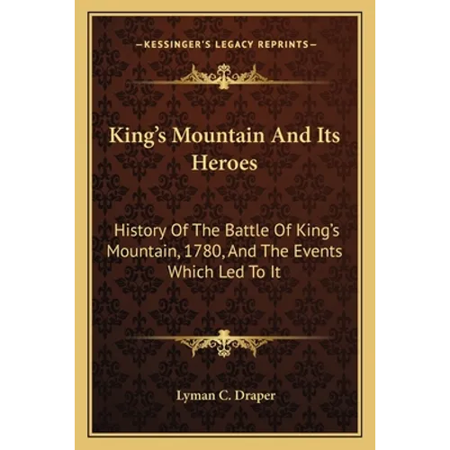 King's Mountain And Its Heroes: History Of The Battle Of King's Mountain, 1780, And The Events Which Led To It