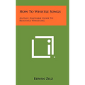 How To Whistle Songs: An Easy, Enjoyable Guide To Beautiful Whistling