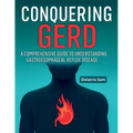 Conquering GERD: A Comprehensive Guide To Understanding Gastroesophageal Reflux Disease