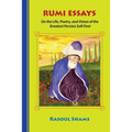 Rumi Essays: On the Life, Poetry, and Vision of the Greatest Persian Sufi Poet