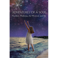 Adventures of a Soul: Psychics, Mediums, the Mystical, and Me