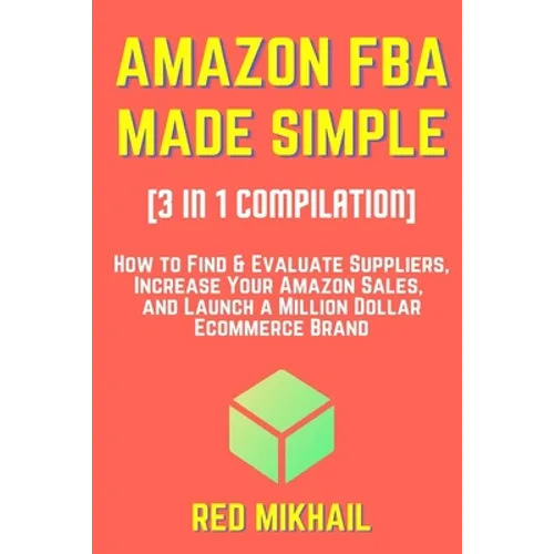 AMAZON FBA MADE SIMPLE [3 in 1 Compilation]: How to Find & Evaluate Suppliers, Increase Your Amazon Sales, and Launch a Million Dollar Ecommerce Brand