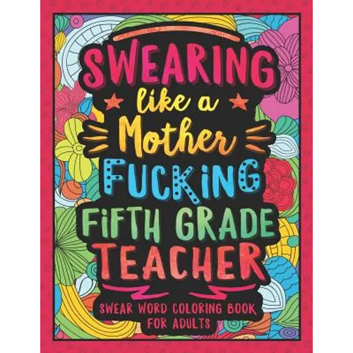 Swearing Like a Motherfucking Fifth Grade Teacher: Swear Word Coloring Book for Adults with 5th Grade Teaching Related Cussing