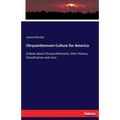 Chrysanthemum Culture for America: A Book about Chrysanthemums, their History, Classification and Care