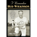 I Remember Bud Wilkinson: Personal Memories and Anecdotes about an Oklahoma Soonerslegend as Told by the People and Players Who Knew Him
