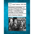 American Principles: A Review of Works of Fisher Ames / Compiled by a Number of His Friends.