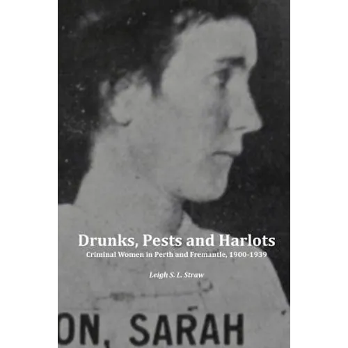 Drunks, Pests and Harlots: Criminal Women in Perth and Fremantle, 1900-1939