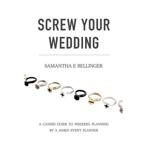 Screw Your Wedding: A Candid Guide to Wedding Planning by a Jaded Event Planner