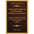 A History Of Architecture For The Student, Craftsman, And Amateur: Being A Comparative View Of The Historical Styles, From The Earliest Period (1896)