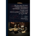 Dr. Jacobi's Works. Collected Essays, Addresses, Scientific Papers and Miscellaneous Writings of A. Jacobi ..