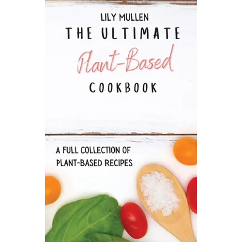 The Ultimate Plant-Based Cookbook: A Full Collection of Plant-Based Recipes