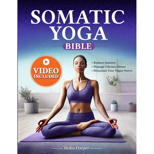 Somatic Yoga Bible: Your Journey to Inner Peace - Reduce Anxiety, Manage Chronic Stress, Stimulate Your Vagus Nerve in Just 10 Minutes a D