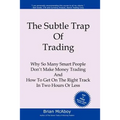 The Subtle Trap of Trading: Why So Many Smart People Don't Make Money Trading, And How To Get On The Right Track In Less Than Two Hours