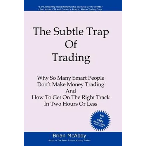 The Subtle Trap of Trading: Why So Many Smart People Don't Make Money Trading, And How To Get On The Right Track In Less Than Two Hours
