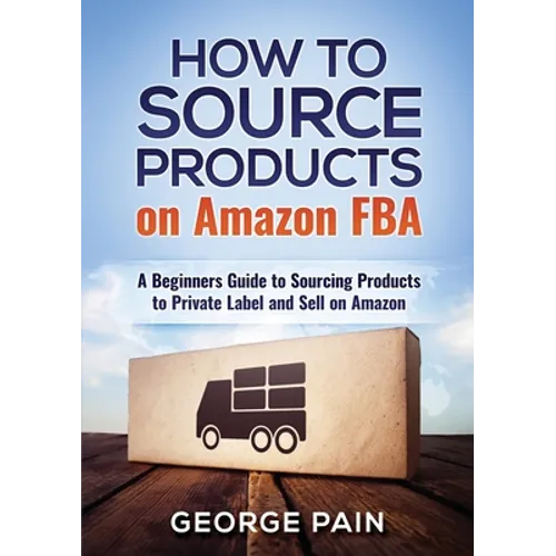 How to Source Products on Amazon FBA: A Beginners Guide to Sourcing Products to Private Label and Sell on Amazon