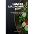 Cancer Macrobiotic Diet: A Beginner's Step-by-Step Guide With a Sample 7-Day Meal Plan