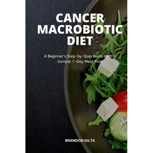 Cancer Macrobiotic Diet: A Beginner's Step-by-Step Guide With a Sample 7-Day Meal Plan