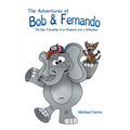 The Adventures of Bob and Fernando The Epic Friendship of an Elephant and a Chihuahua