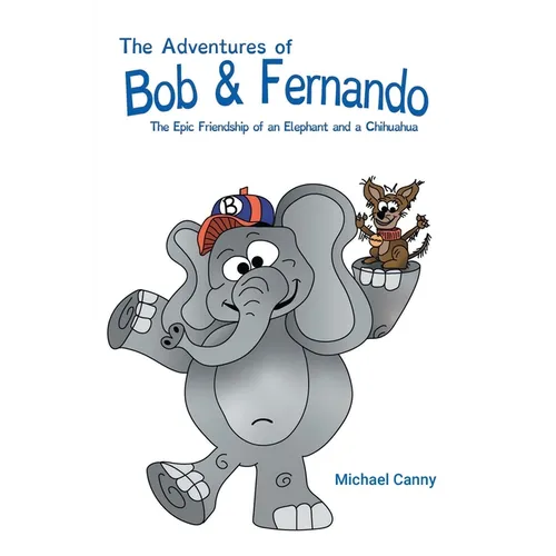 The Adventures of Bob and Fernando The Epic Friendship of an Elephant and a Chihuahua
