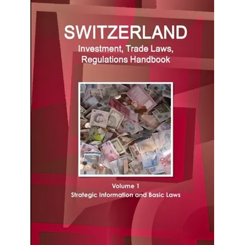 Switzerland Investment, Trade Laws, Regulations Handbook Volume 1 Strategic Information and Basic Laws