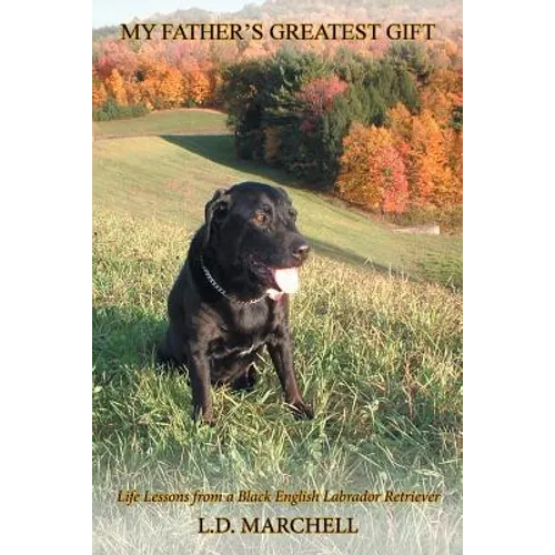 "My Father's Greatest Gift": "Life Lessons from a Black English Labrador Retriever"