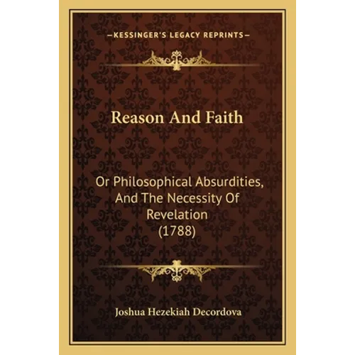 Reason And Faith: Or Philosophical Absurdities, And The Necessity Of Revelation (1788)