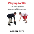 Playing to Win: The Sport of Selling and How You Can Win the Game