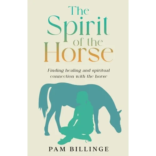 The Spirit of the Horse: Finding Healing and Spiritual Connection with the Horse