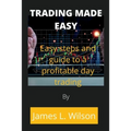 Trading made easy: Easy steps and guide to a profitable day trading