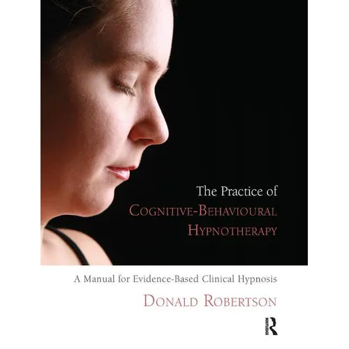 The Practice of Cognitive-Behavioural Hypnotherapy: A Manual for Evidence-Based Clinical Hypnosis