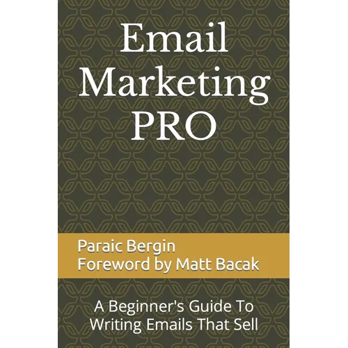 Email Marketing PRO: A Beginner's Guide To Writing Emails That Sell